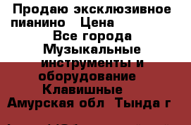 Продаю эксклюзивное пианино › Цена ­ 300 000 - Все города Музыкальные инструменты и оборудование » Клавишные   . Амурская обл.,Тында г.